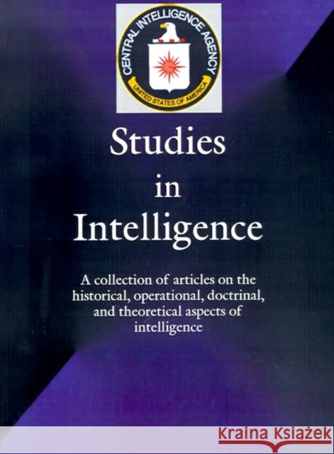 Studies in Intelligence: A Collection of Articles on the Historical, Operational, Doctrinal, and Theoretical Aspects of Intelligence Government Reprints Press 9781931641265 Government Reprints Press