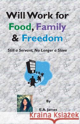Will Work for Food, Family, and Freedom: Still A Servant, No Longer A Slave James, E. a. 9781931671064 FM Publishing