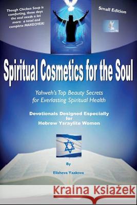 Spiritual Cosmetics for the Soul - Devotionals Designed Especially for Hebrew Ysraylite Women (Small Edition): Yahweh's Top Beauty Secrets for Spiritu Elisheva Yaakova 9781931671323 FM Publishing Company