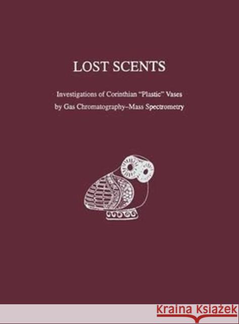 Lost Scents: Investigations of Corinthian Plastic Vases by Gas Chromatography-Mass Spectrometry Biers, William R. 9781931707046 University of Pennsylvania Museum Publication