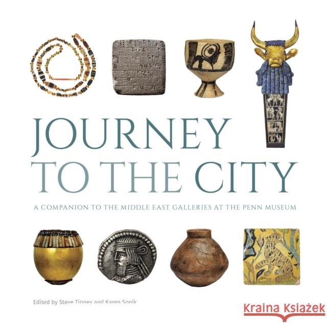 Journey to the City: A Companion to the Middle East Galleries at the Penn Museum Steve Tinney Karen Sonik 9781931707145