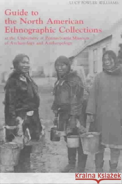 Guide to the North American Ethnographic Collection at the University of Pennsylvania Museum of Archaeology and Anthropology Lucy Fowler Williams University of Pennsylvania 9781931707336 University of Pennsylvania Press