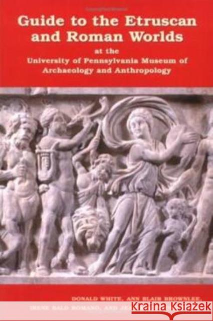 Guide to the Etruscan and Roman Worlds at the University of Pennsylvania Museum of Archaeology and Anthropology White, Donald 9781931707374