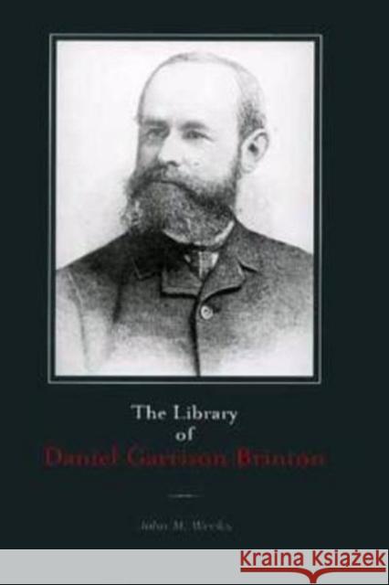 The Library of Daniel Garrison Brinton University of Pennsylvania               John M. Weeks 9781931707466 University of Pennsylvania Museum Publication