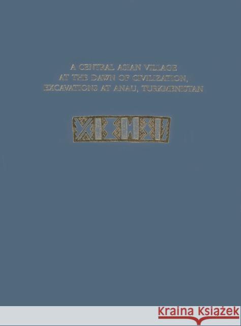 A Central Asian Village at the Dawn of Civilization, Excavations at Anau, Turkmenistan Fredrik T. Hiebert Kakamurad Kurbansakhatov 9781931707503 University of Pennsylvania Press