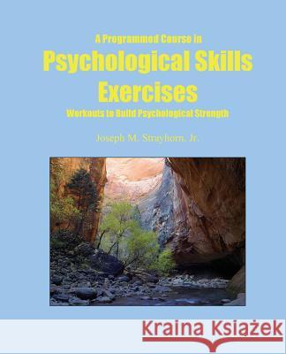 A Programmed Course in Psychological Skills Exercises: Workouts to Build Psychological Strength Joseph Mallory Strayhorn 9781931773188