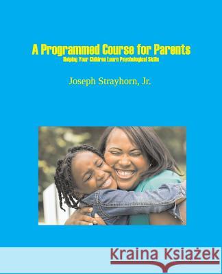 A Programmed Course for Parents: Helping Your Children Learn Psychological Skills Joseph Strayhorn 9781931773232