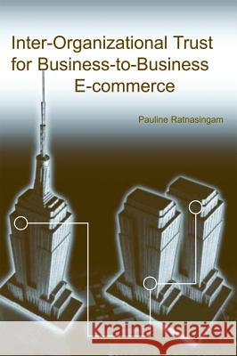 Inter-Organizational Trust for Business-To-Business E-Commerce Ratnasingam, Pauline 9781931777759 IRM Press
