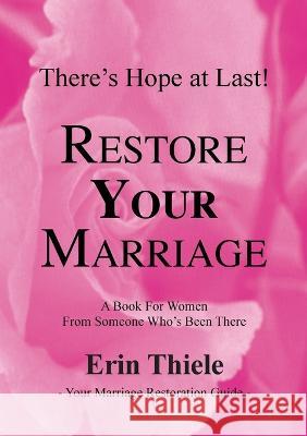 How God Can and Will Restore Your Marriage: A Book for Women From Someone Who's Been There Erin Thiele 9781931800211 Narrowroad Publishing House