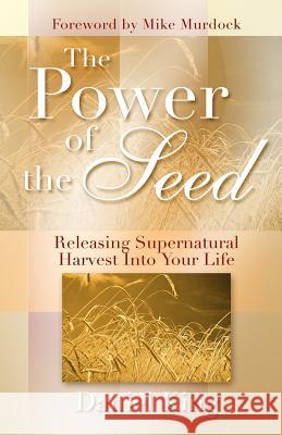 The Power of the Seed: Releasing Supernatural Harvest into Your Life King, Daniel 9781931810029