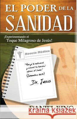 El Poder de la Sanidad: Experimentand el Toque Milagroso de Jesus! King, Daniel 9781931810234