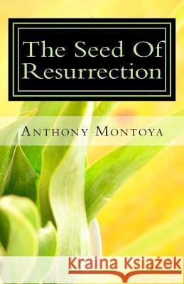 The Seed Of Resurrection Montoya, Anthony 9781931820134