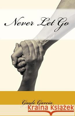 Never Let Go: A True Story of Faith and Forgiveness Gayle Garcia 9781931820776