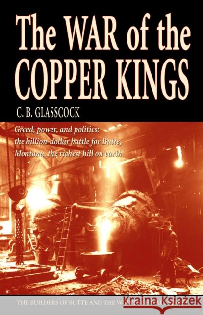 The War of the Copper Kings: Greed, Power, and Politics Carl B. Glasscock 9781931832212 Western History Publications