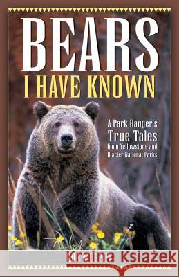 Bears I Have Known: A Park Ranger's True Tales from Yellowstone & Glacier National Parks Bob Murphy 9781931832649 Riverbend Publishing