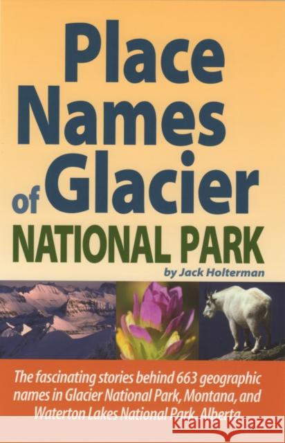Place Names of Glacier National Park: Including Waterton Lakes National Park Jack Holterman 9781931832687 Riverbend Publishing