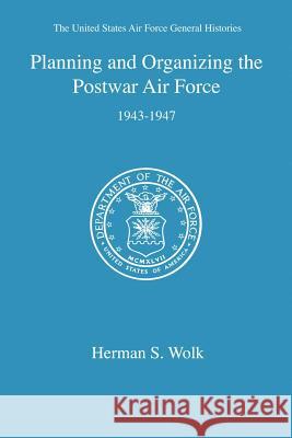 Planning and Organizing the Postwar Air Force Herman S. Wolk 9781931839372 Government Reprints Press