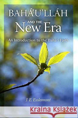 Baha'u'llah and the New Era: An Introduction to the Baha'i Faith J. E. Esslemont 9781931847278 Baha'i Publishing