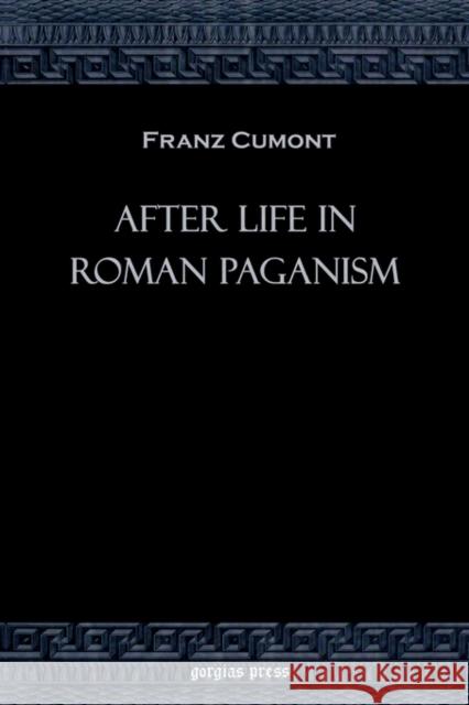 After Life in Roman Paganism Franz Cumont 9781931956376 Gorgias Press