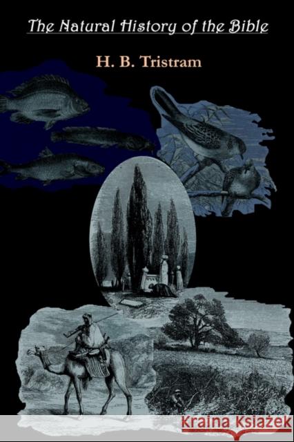 The Natural History of the Bible: Review of the Physical Geography, Geology, and Meteorology of the Holy Land, with a Description of Every Animal and Tristram, Henry Baker 9781931956543