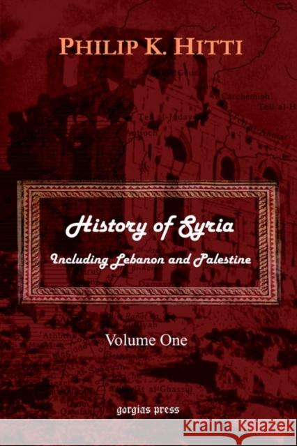 History of Syria Including Lebanon and Palestine (Volume 1) Hitti, Philip K. 9781931956604 Gorgias Press