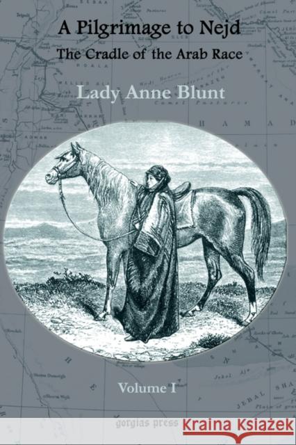 A Pilgrimage to Nejd, The Cradle of the Arab Race (vol 1) Lady Anne Blunt 9781931956895 Gorgias Press