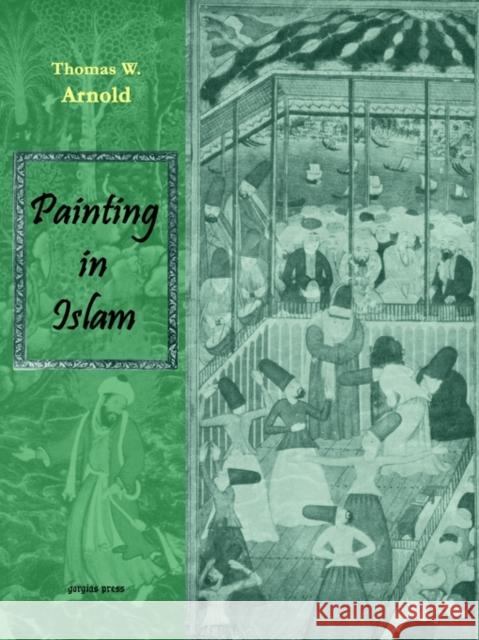 Painting in Islam, a Study of the Place of Pictorial Art in Muslim Culture Thomas W. Arnold 9781931956918 Gorgias Press