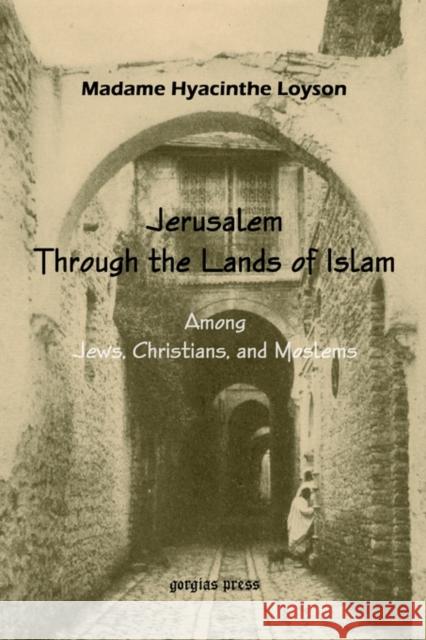 To Jerusalem through the Lands of Islam, Among Jews, Christians & Moslems M. Loyson 9781931956925 Gorgias Press