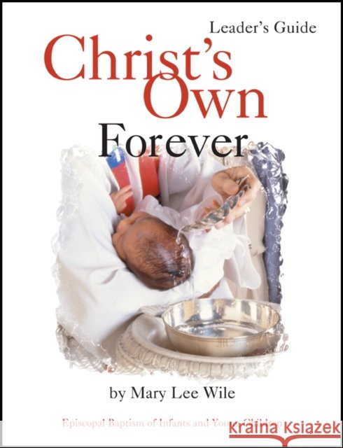 Christ's Own Forever: Episcopal Baptism of Infants and Young Children Mary Lee Wile Richard Bamforth Patricia Bamforth 9781931960021 Living the Good News