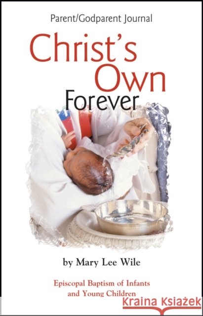 Christ's Own Forever: Episcopal Baptism of Infants and Young Children; Parent/Godparent Journal Mary Lee Wile 9781931960038 Living the Good News