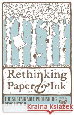 Rethinking Paper & Ink: The Sustainable Publishing Revolution  9781932010398 Ooligan Press