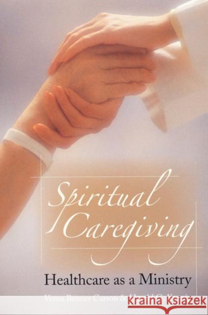 Spiritual Caregiving: Healthcare as a Ministry Verna Benner Carson Harold George Koenig 9781932031553 Templeton Foundation Press
