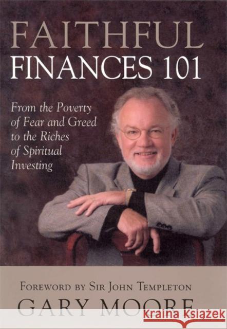 Faithful Finances 101: From the Poverty of Fear and Greed to the Riches of Spiritual Investing Gary Moore John Templeton 9781932031751 Templeton Foundation Press