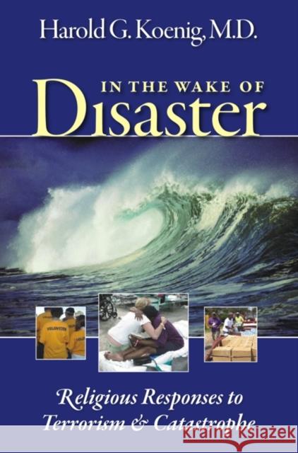 In the Wake of Disaster: Religious Responses to Terrorism & Catastrophe Harold George Koenig 9781932031997