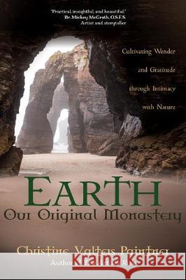 Earth, Our Original Monastery: Cultivating Wonder and Gratitude Through Intimacy with Nature Christine Valters Paintner 9781932057201