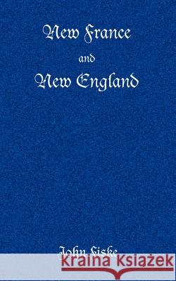 New France and New England John Fiske 9781932080551 Ross & Perry,
