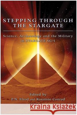 Stepping Through the Stargate: Science, Archaeology and the Military in Stargate SG-1 P. N. Elrod Roxanne Conrad 9781932100327 Benbella Books