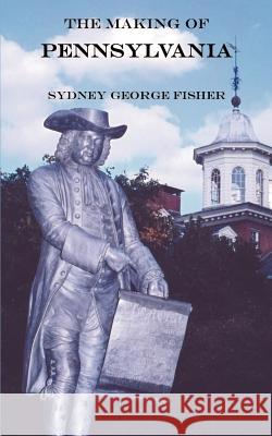 The Making of Pennsylvania Sydney George Fisher 9781932109436