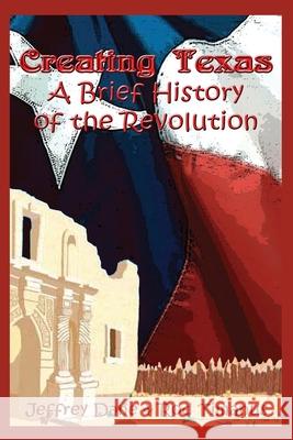 Creating Texas: A Brief History of the Revolution Dane, Jeffrey 9781932113716 Lauric Enterprises, Inc.