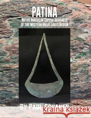 Patina: Native American Copper Artifacts of the Western Great Lakes Region Paul Schanen, Margaret Eden 9781932113839 Lauric Enterprises, Inc.