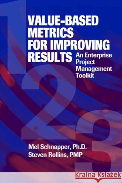 Value-Based Metrics for Improving Results: An Enterprise Project Management Toolkit Mel Schnapper Steven Rollins 9781932159257 J. Ross Publishing