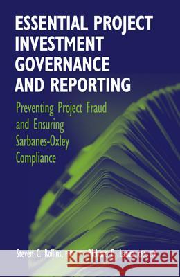 Essential Project Investment Governance and Reporting: Preventing Project Fraud and Ensuring Sarbanes-Oxley Compliance Steve C. Rollins Richard B. Lanza 9781932159264 J. Ross Publishing