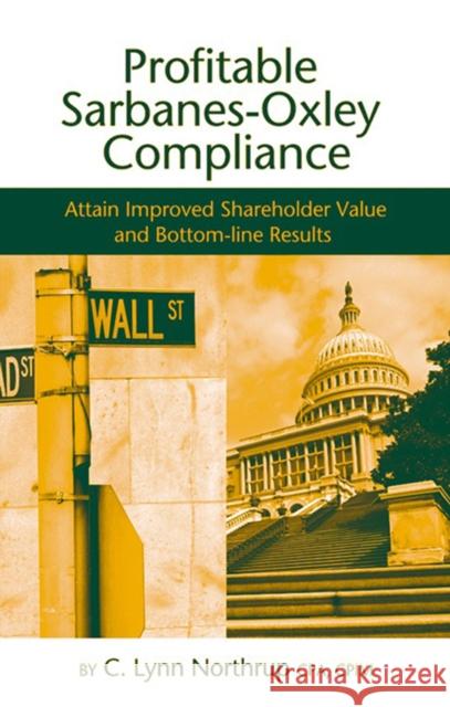 Profitable Sarbanes-Oxley Compliance: Attain Improved Shareholder Value and Bottom-Line Results C. Lynn Northrup 9781932159356 J. Ross Publishing