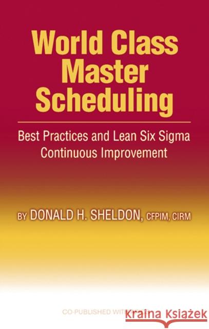 World Class Master Scheduling: Best Practices and Lean Six SIGMA Continuous Improvement Donald H. Sheldon 9781932159400 J. Ross Publishing