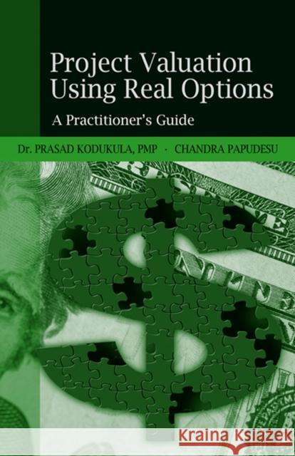 Project Valuation Using Real Options: A Practitioner's Guide Prasad Kodukula Chandra Papudesu 9781932159431 J. Ross Publishing