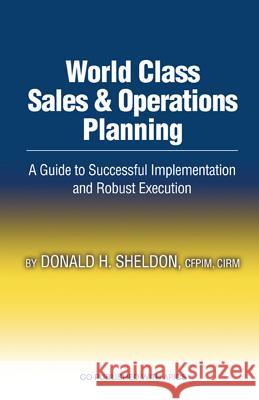 World Class Sales & Operations Planning: A Guide to Successful Implementation and Robust Execution Sheldon, Donald 9781932159530 J. Ross Publishing