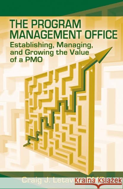 The Program Management Office: Establishing, Managing and Growing the Value of a Pmo Letavec, Craig 9781932159592 J. Ross Publishing