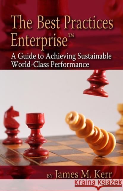 The Best Practices Enterprise: A Guide to Achieving Sustainable World-Class Performance James Kerr 9781932159608 J. Ross Publishing
