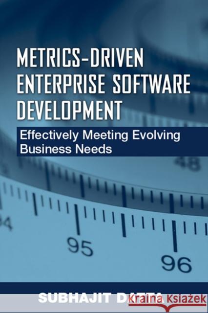 Metrics-Driven Enterprise Software Development: Effectively Meeting Evolving Business Needs Datta, Subhajit 9781932159646