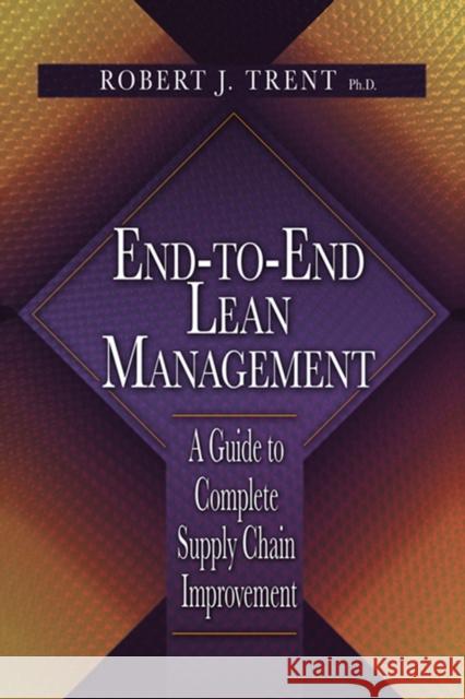 End-To-End Lean Management: A Guide to Complete Supply Chain Improvement Robert J. Trent 9781932159929 J. Ross Publishing